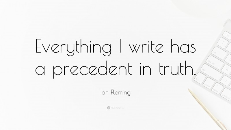 Ian Fleming Quote: “Everything I write has a precedent in truth.”