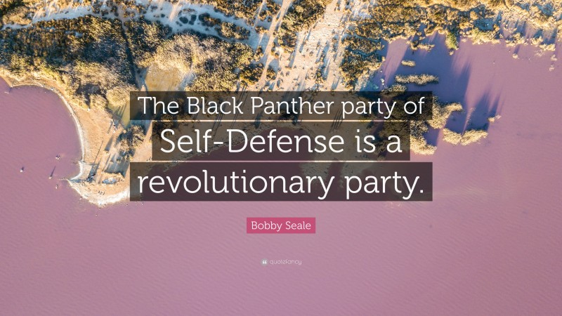 Bobby Seale Quote: “The Black Panther party of Self-Defense is a revolutionary party.”