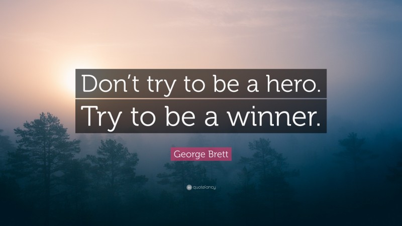George Brett Quote: “Don’t try to be a hero. Try to be a winner.”