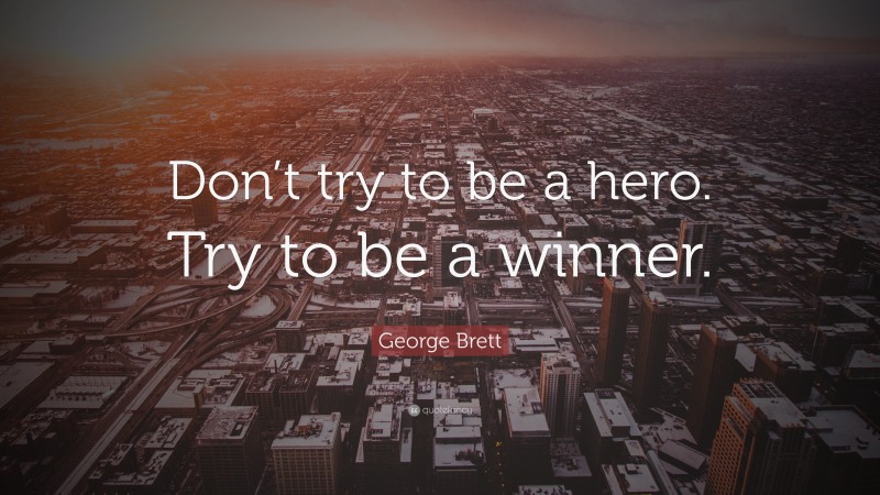 George Brett Quote: “Don’t try to be a hero. Try to be a winner.”
