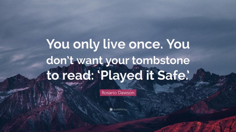 Rosario Dawson Quote: “You only live once. You don’t want your tombstone to read: ‘Played it Safe.’”