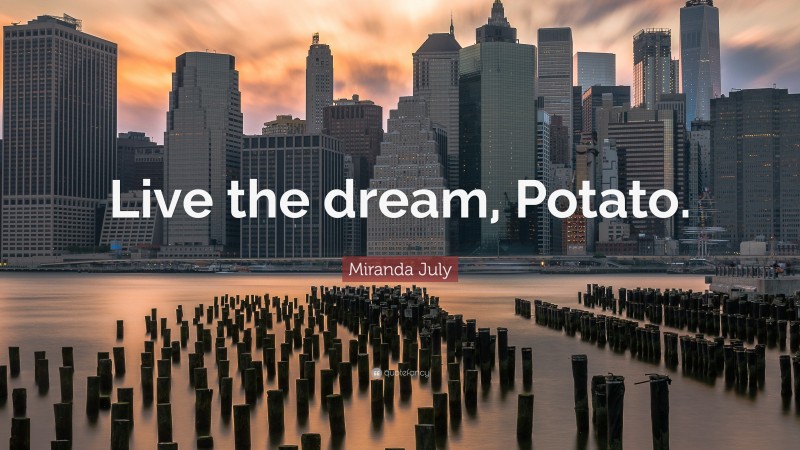 Miranda July Quote: “Live the dream, Potato.”