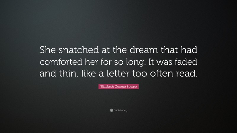 Elizabeth George Speare Quote: “She snatched at the dream that had comforted her for so long. It was faded and thin, like a letter too often read.”