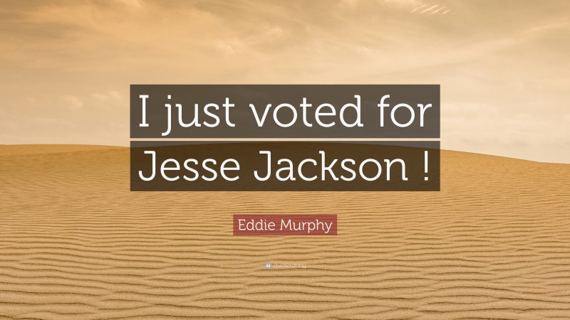 Eddie Murphy Quote: “I just voted for Jesse Jackson !”
