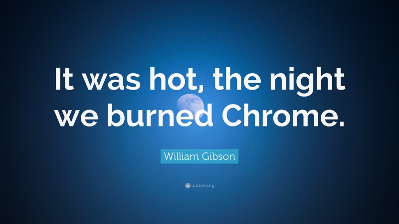 William Gibson Quote: “It was hot, the night we burned Chrome.”