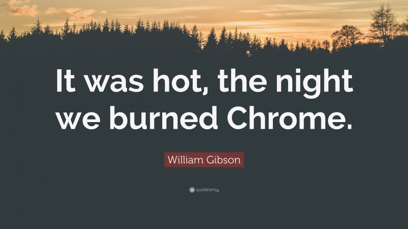 William Gibson Quote: “It was hot, the night we burned Chrome.”