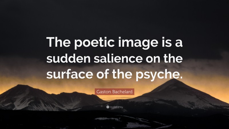 Gaston Bachelard Quote: “The poetic image is a sudden salience on the surface of the psyche.”