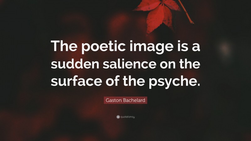 Gaston Bachelard Quote: “The poetic image is a sudden salience on the surface of the psyche.”
