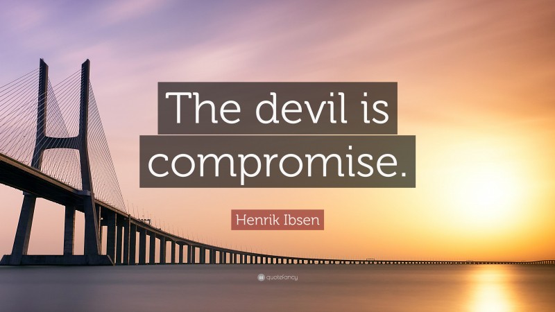 Henrik Ibsen Quote: “The devil is compromise.”