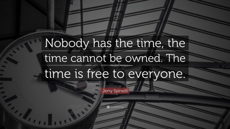 Jerry Spinelli Quote: “Nobody has the time, the time cannot be owned. The time is free to everyone.”
