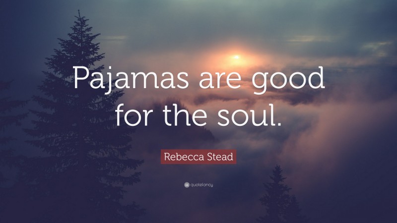 Rebecca Stead Quote: “Pajamas are good for the soul.”