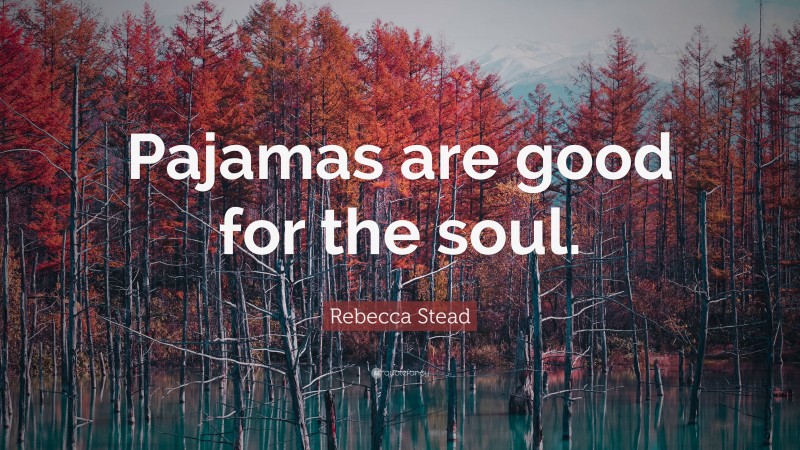 Rebecca Stead Quote: “Pajamas are good for the soul.”