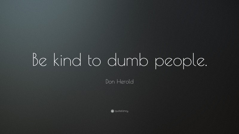 Don Herold Quote: “Be kind to dumb people.”