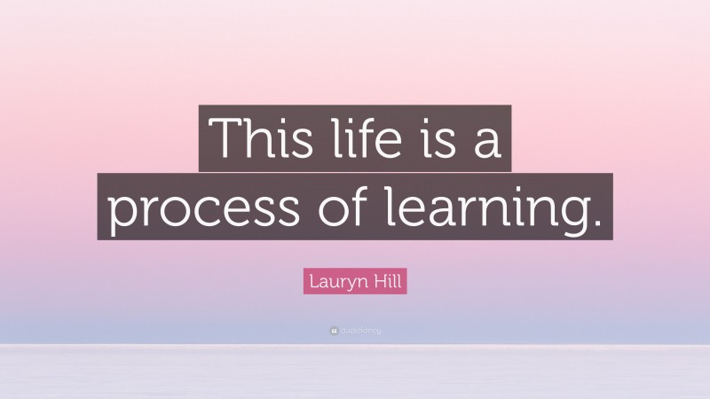 Lauryn Hill Quote: “This life is a process of learning.”