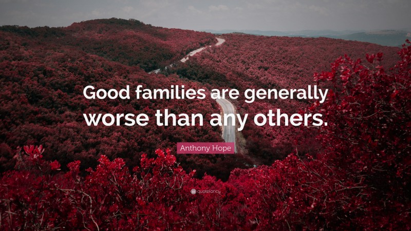 Anthony Hope Quote: “Good families are generally worse than any others.”