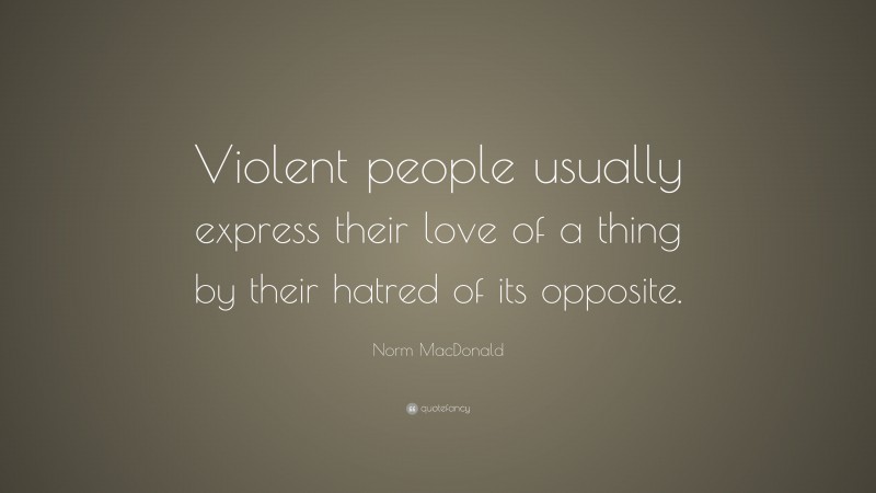 Norm MacDonald Quote: “Violent people usually express their love of a thing by their hatred of its opposite.”