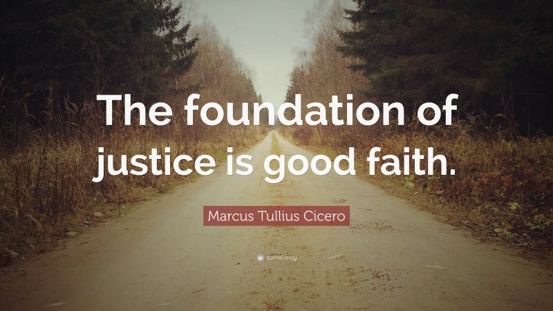 Marcus Tullius Cicero Quote: “The foundation of justice is good faith.”