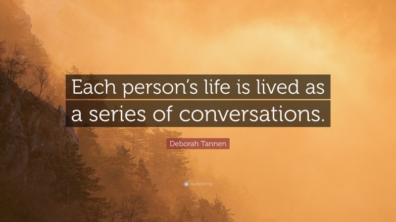 Deborah Tannen Quote: “Each person’s life is lived as a series of conversations.”