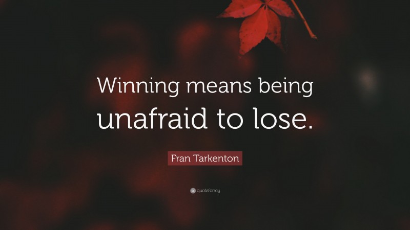 Fran Tarkenton Quote: “Winning means being unafraid to lose.”