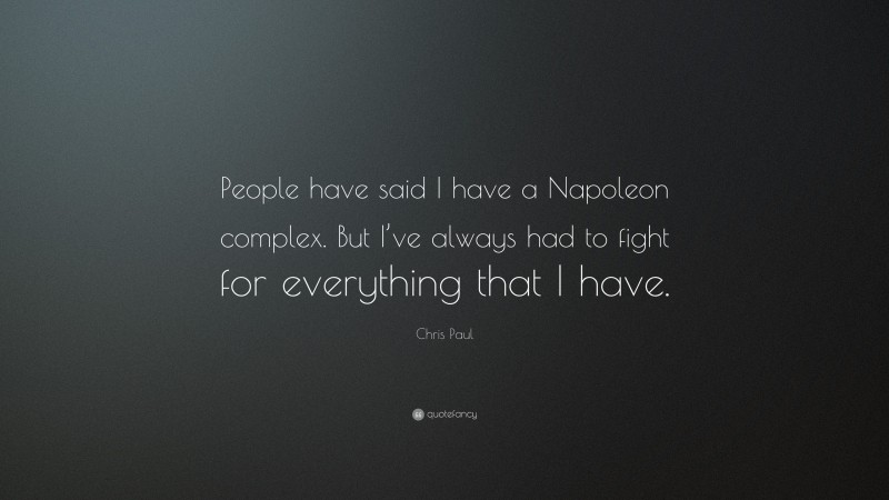 Chris Paul Quote: “People have said I have a Napoleon complex. But I’ve always had to fight for everything that I have.”
