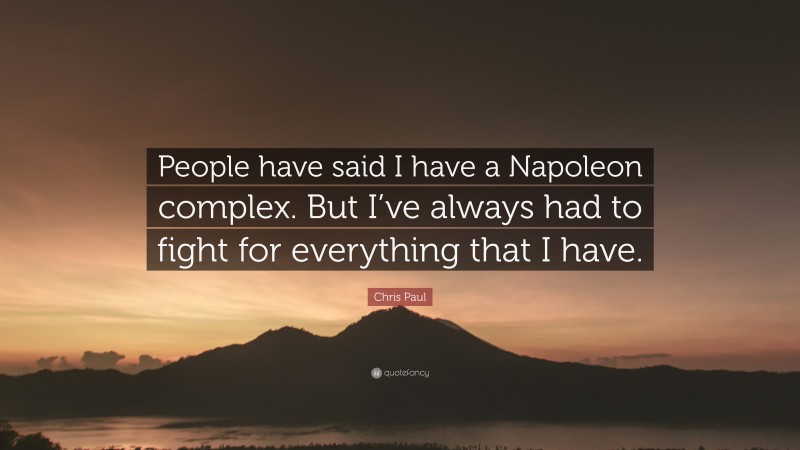 Chris Paul Quote: “People have said I have a Napoleon complex. But I’ve always had to fight for everything that I have.”