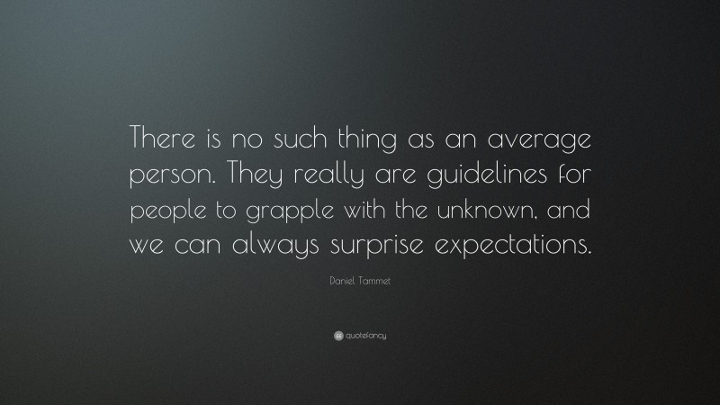 Daniel Tammet Quote: “There is no such thing as an average person. They really are guidelines for people to grapple with the unknown, and we can always surprise expectations.”