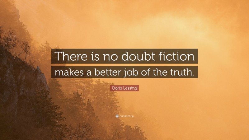 Doris Lessing Quote: “There is no doubt fiction makes a better job of the truth.”