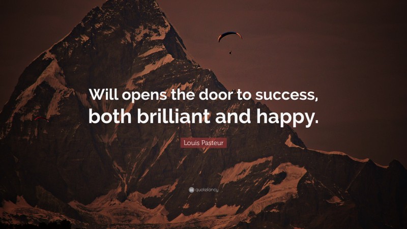 Louis Pasteur Quote: “Will opens the door to success, both brilliant and happy.”