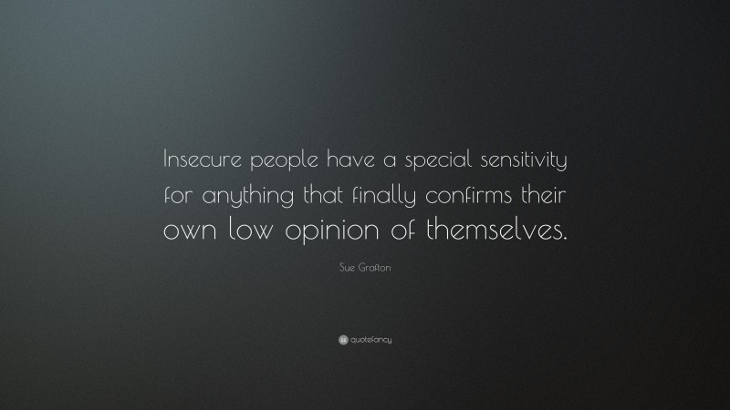 Sue Grafton Quote: “Insecure people have a special sensitivity for anything that finally confirms their own low opinion of themselves.”