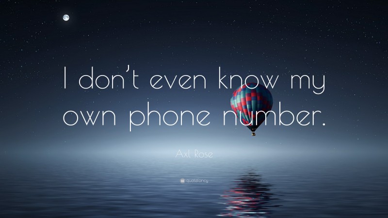 Axl Rose Quote: “I don’t even know my own phone number.”