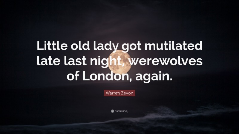 Warren Zevon Quote: “Little old lady got mutilated late last night, werewolves of London, again.”