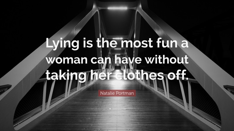 Natalie Portman Quote: “Lying is the most fun a woman can have without taking her clothes off.”