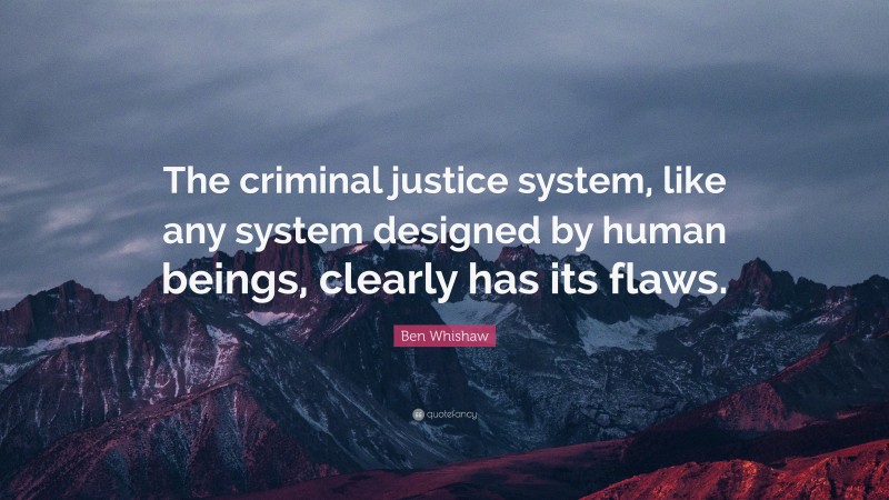 Ben Whishaw Quote: “The criminal justice system, like any system designed by human beings, clearly has its flaws.”