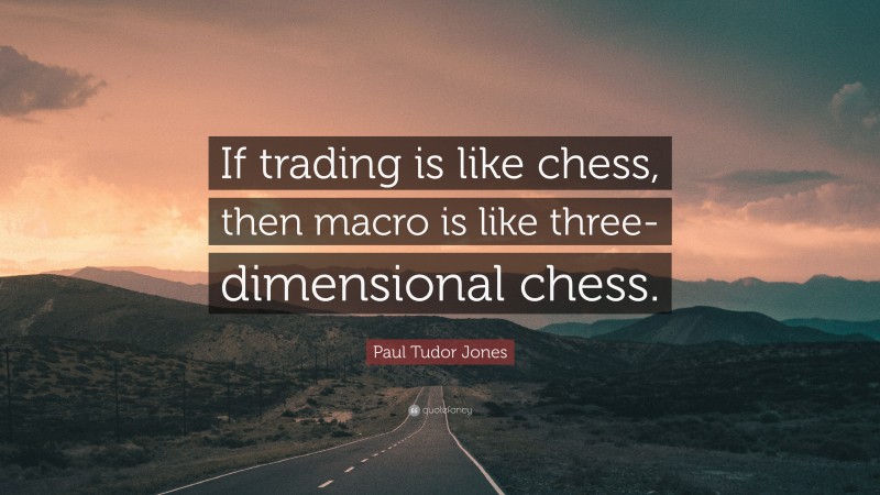Paul Tudor Jones Quote: “If trading is like chess, then macro is like three-dimensional chess.”