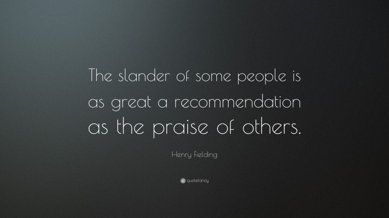 Henry Fielding Quote: “The slander of some people is as great a recommendation as the praise of others.”