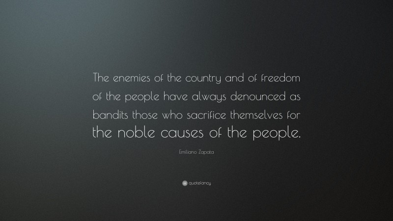 Emiliano Zapata Quote: “The enemies of the country and of freedom of the people have always denounced as bandits those who sacrifice themselves for the noble causes of the people.”
