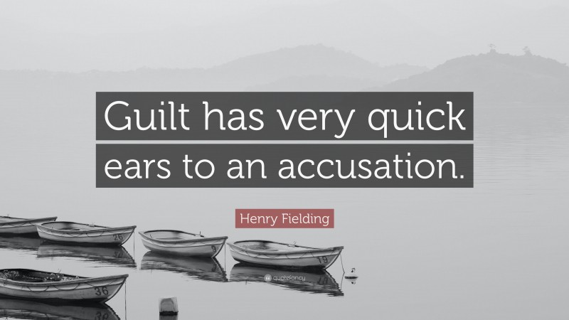 Henry Fielding Quote: “Guilt has very quick ears to an accusation.”