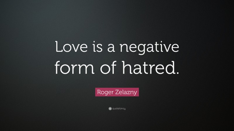 Roger Zelazny Quote: “Love is a negative form of hatred.”