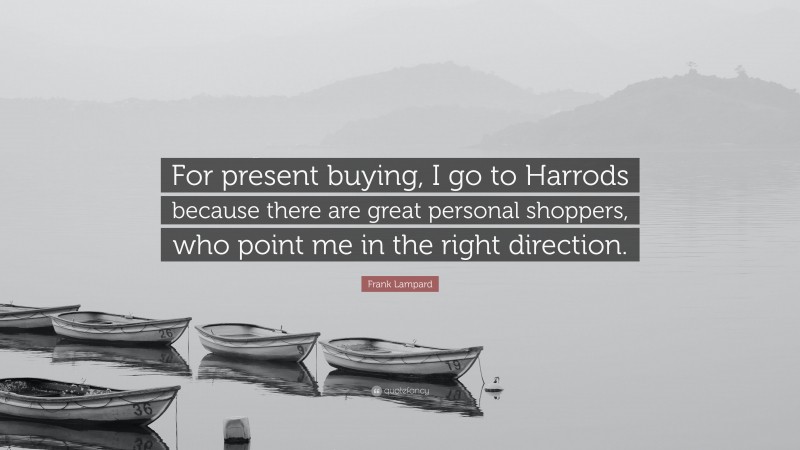 Frank Lampard Quote: “For present buying, I go to Harrods because there are great personal shoppers, who point me in the right direction.”
