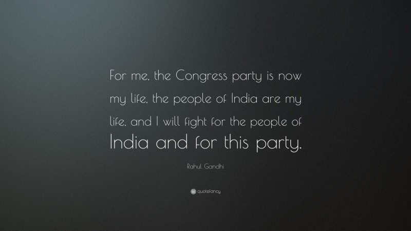 Rahul Gandhi Quote: “For me, the Congress party is now my life, the people of India are my life, and I will fight for the people of India and for this party.”