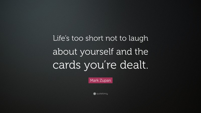 Mark Zupan Quote: “Life’s too short not to laugh about yourself and the cards you’re dealt.”