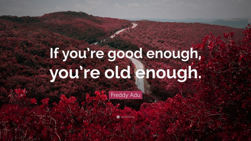 Freddy Adu Quote: “If you’re good enough, you’re old enough.”