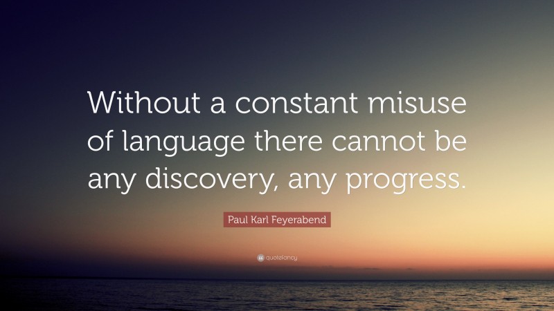 Paul Karl Feyerabend Quote: “Without a constant misuse of language there cannot be any discovery, any progress.”