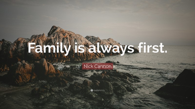 Nick Cannon Quote: “Family is always first.”