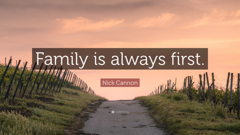 Nick Cannon Quote: “Family is always first.”