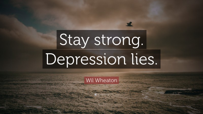 Wil Wheaton Quote: “Stay strong. Depression lies.”