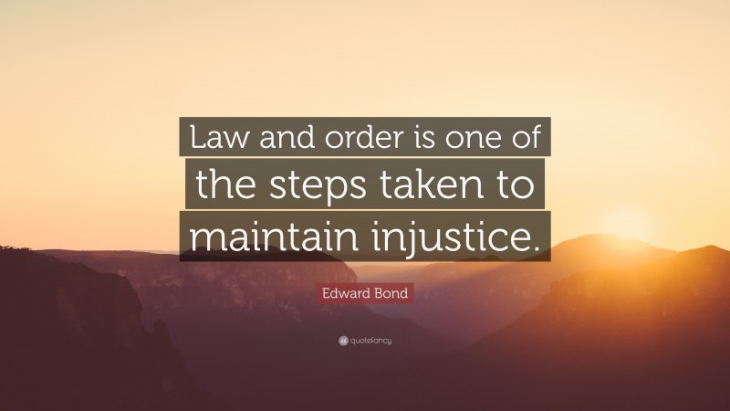 Edward Bond Quote: “Law and order is one of the steps taken to maintain injustice.”