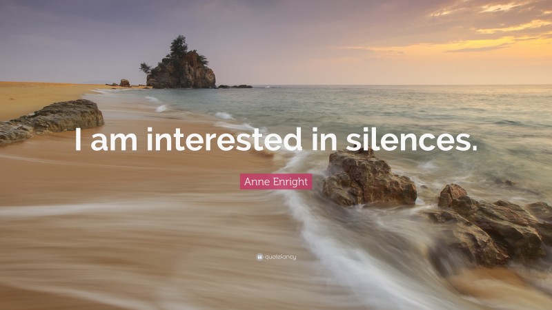 Anne Enright Quote: “I am interested in silences.”