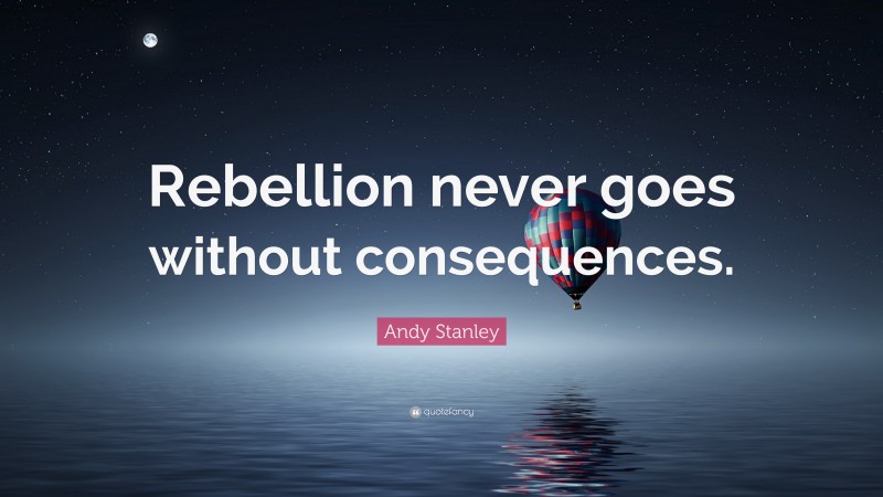 Andy Stanley Quote: “Rebellion never goes without consequences.”