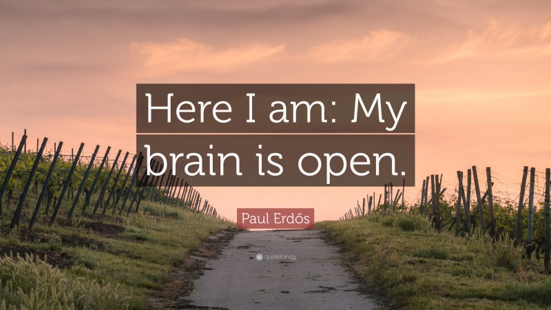 Paul Erdős Quote: “Here I am: My brain is open.”
